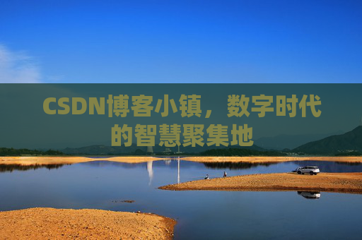CSDN博客小镇，数字时代的智慧聚集地