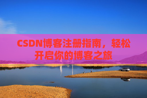 CSDN博客注册指南，轻松开启你的博客之旅